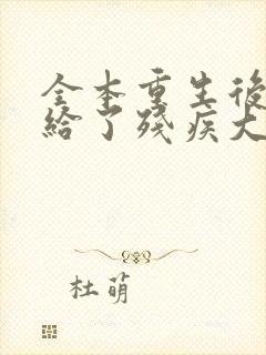 全本重生后我嫁给了残疾大佬