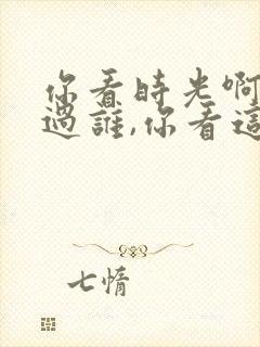 你看时光啊他等过谁,你看这人啊多么可悲