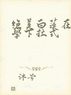 绝美白莲在线教学下拉式