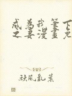 成为我笔下男主之妻漫画免费阅读全集