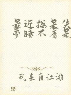 最近总是失眠多梦睡不着是咋回事