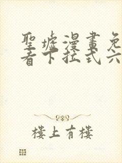 圣墟漫画免费观看下拉式六漫画