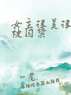 女主很美很柔弱被囚禁