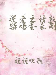 逆袭之情敌by柴鸡蛋未删减