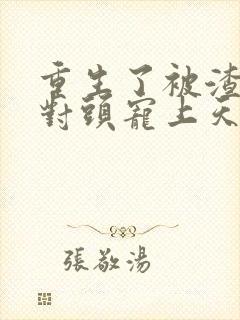 重生了被渣男死对头宠上天