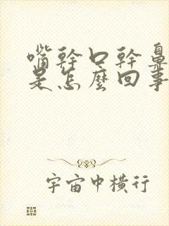 嘴干口干鼻子干是怎么回事