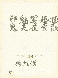 邪魅冥婚:傲娇鬼夫夜索欢 作者:南城明月