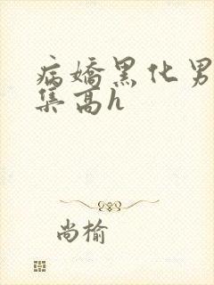 病娇黑化男主合集高h