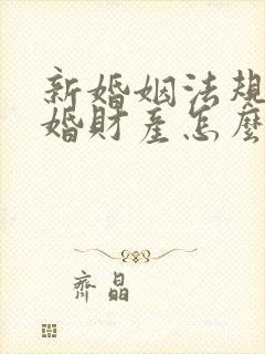 新婚姻法规定离婚财产怎么分割