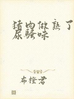 猪肉做熟了一股尿骚味