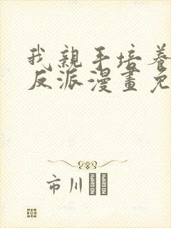 我亲手培养了大反派漫画免费观看