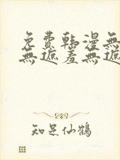 免费韩漫无遮挡无遮羞无遮盖章节