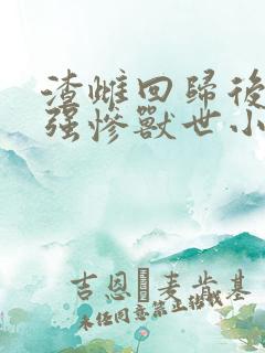 渣雌回归后,美强惨兽世小说免费阅读