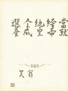 选个纨绔当爹,养成皇帝就好