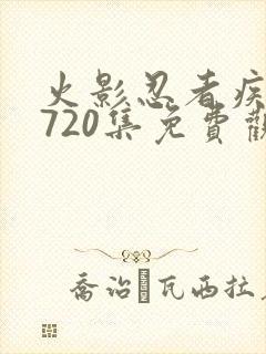 火影忍者疾风传720集免费观看完整版