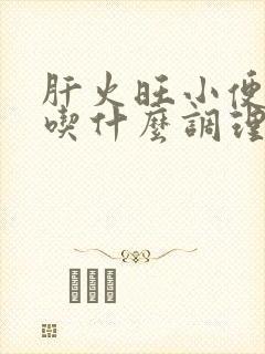 肝火旺小便发黄吃什么调理