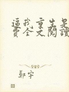 逼我重生是吧免费全文阅读