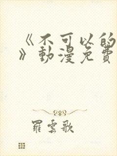 《不可以的事情》动漫免费观看