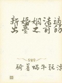 新婚姻法适用于出台之前的婚姻吗