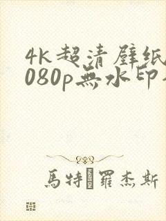 4k超清壁纸1080p无水印全屏电脑