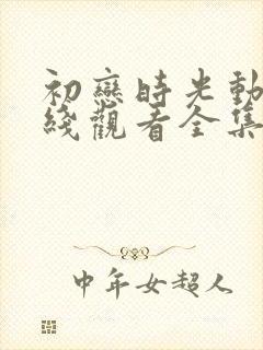 初恋时光动漫在线观看全集免费高清