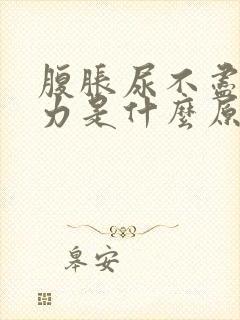 腹胀尿不尽尿无力是什么原因