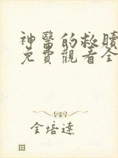 神医的救赎短剧免费观看全集完整