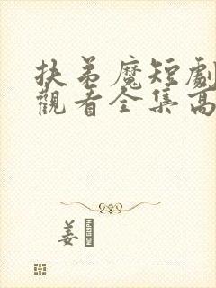 扶弟魔短剧免费观看全集高清