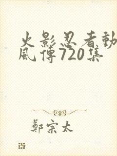 火影忍者动漫疾风传720集
