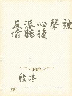 反派心声被女主偷听后