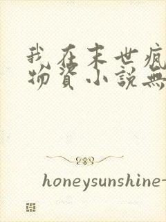 我在末世疯狂囤物资小说无弹窗