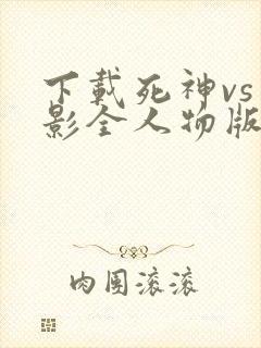 下载死神vs火影全人物版
