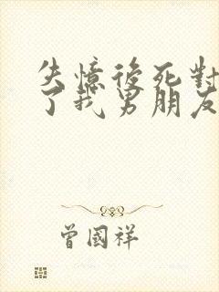 失忆后死对头成了我男朋友txt下载