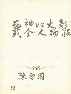 死神vs火影下载全人物版