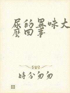 尿的异味大是怎么回事