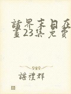 诸界末日在线漫画23集免费阅读