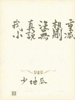 我真没想重生啊小说无删减正版在线阅读