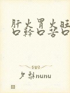 肝火胃火旺盛有口干口苦口臭吃什么药