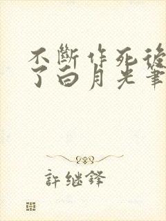 不断作死后我成了白月光笔趣阁