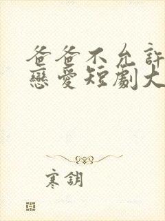 爸爸不允许我谈恋爱短剧大结局