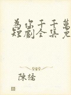 为你千千万万次短剧全集免费观看高清