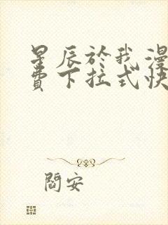 星辰于我漫画免费下拉式快看漫画