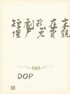 短剧我在末日当僵尸免费观看