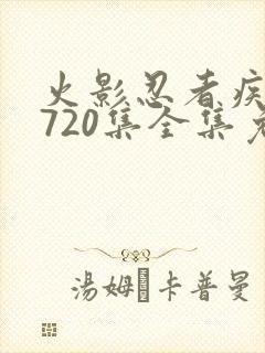 火影忍者疾风传720集全集免费观看高清