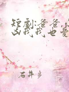 短剧:爸爸,你凶我我也爱你