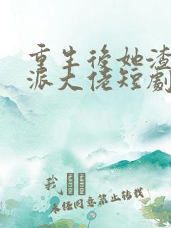 重生后她渣了反派大佬短剧免费观看