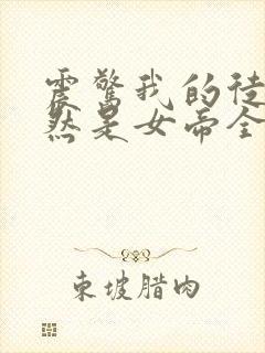 震惊我的徒弟居然是女帝全文在线阅读