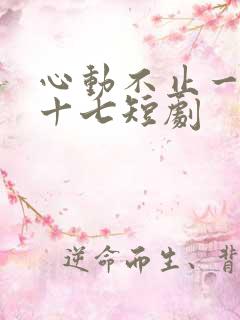 心动不止一刻姜十七短剧