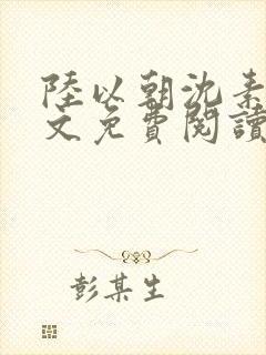 陆以朝沈素馨全文免费阅读无弹窗