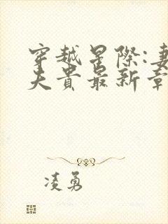 穿越星际:妻荣夫贵最新章节列表